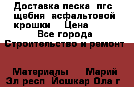 Доставка песка, пгс, щебня, асфальтовой крошки. › Цена ­ 400 - Все города Строительство и ремонт » Материалы   . Марий Эл респ.,Йошкар-Ола г.